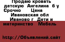 Продаю кровать детскую “Ангелина“ б/у Срочно!!! › Цена ­ 6 500 - Ивановская обл., Иваново г. Дети и материнство » Мебель   